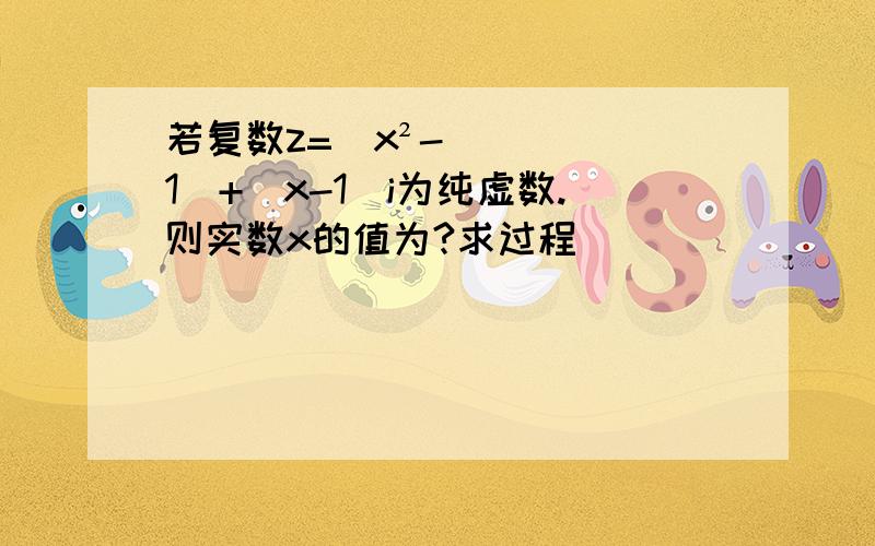 若复数z=（x²-1）+（x-1）i为纯虚数.则实数x的值为?求过程