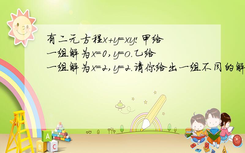 有二元方程x+y=xy!甲给一组解为x=0,y=o.乙给一组解为x=2,y=2.请你给出一组不同的解!