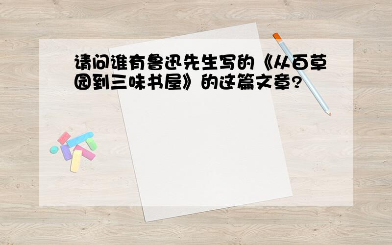 请问谁有鲁迅先生写的《从百草园到三味书屋》的这篇文章?