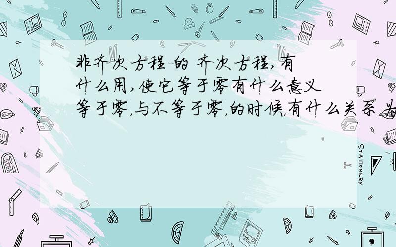 非齐次方程 的 齐次方程,有什么用,使它等于零有什么意义等于零，与不等于零，的时候，有什么关系，为什么会存在那样的关系