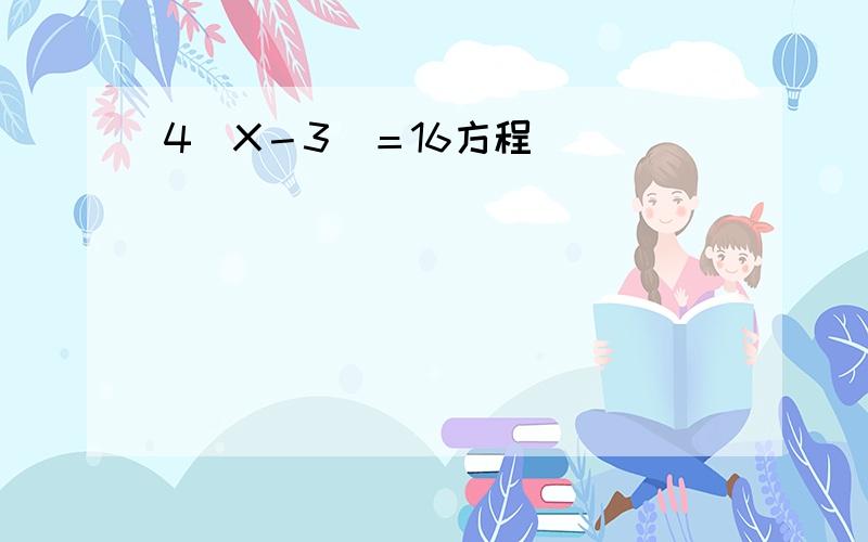 4(X－3）＝16方程