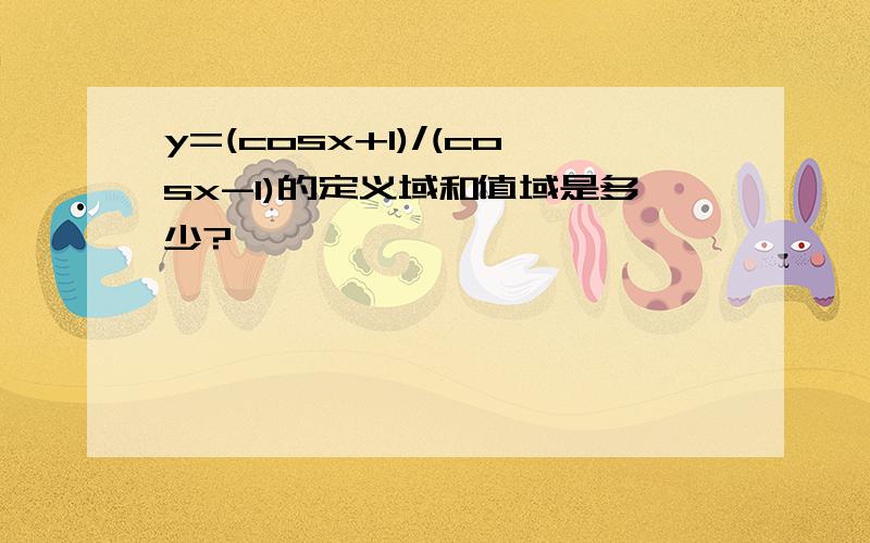 y=(cosx+1)/(cosx-1)的定义域和值域是多少?