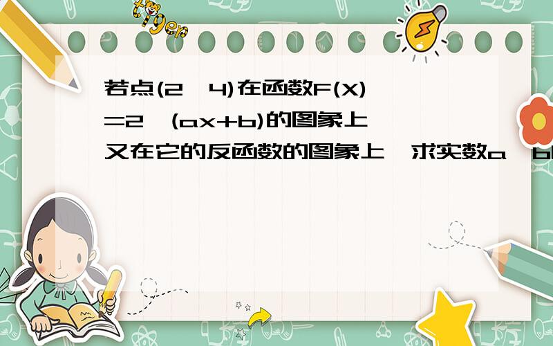 若点(2,4)在函数F(X)=2^(ax+b)的图象上,又在它的反函数的图象上,求实数a,b的值