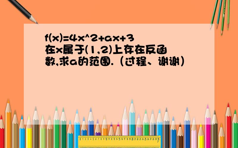 f(x)=4x^2+ax+3在x属于(1,2)上存在反函数,求a的范围.（过程、谢谢）