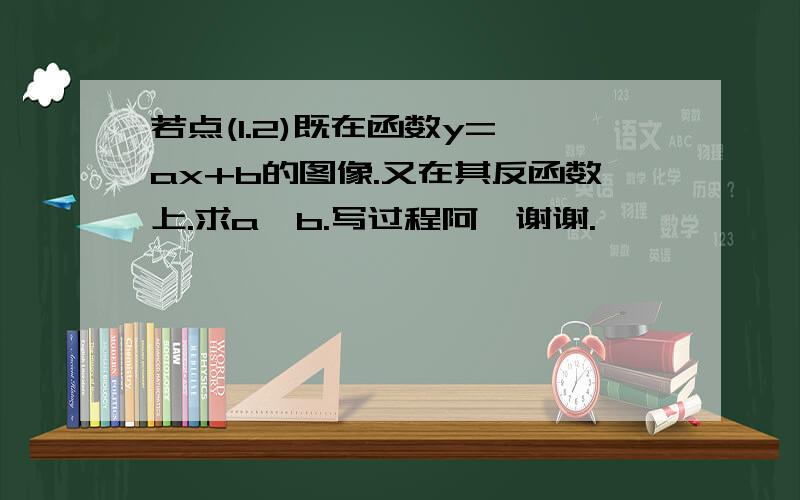 若点(1.2)既在函数y=√ax+b的图像.又在其反函数上.求a,b.写过程阿,谢谢.