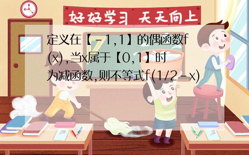 定义在【-1,1】的偶函数f(x),当x属于【0,1】时为减函数,则不等式f(1/2-x)