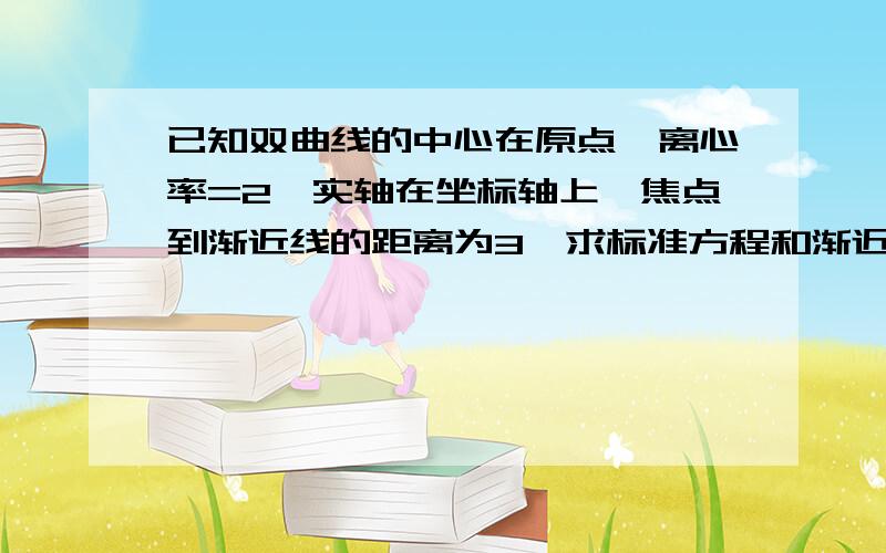 已知双曲线的中心在原点,离心率=2,实轴在坐标轴上,焦点到渐近线的距离为3,求标准方程和渐近线方程