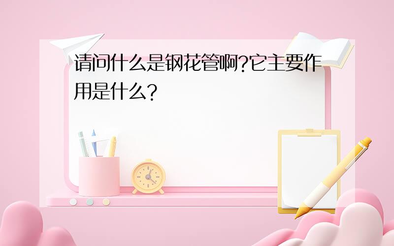 请问什么是钢花管啊?它主要作用是什么?