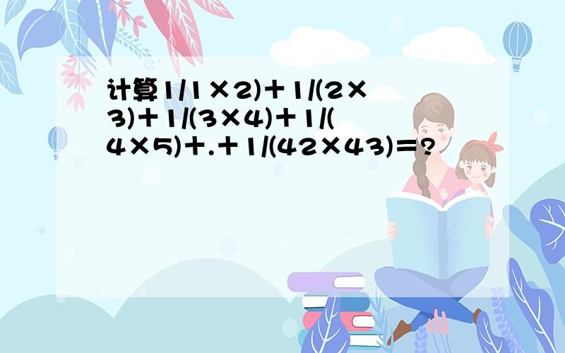 计算1/1×2)＋1/(2×3)＋1/(3×4)＋1/(4×5)＋.＋1/(42×43)＝?