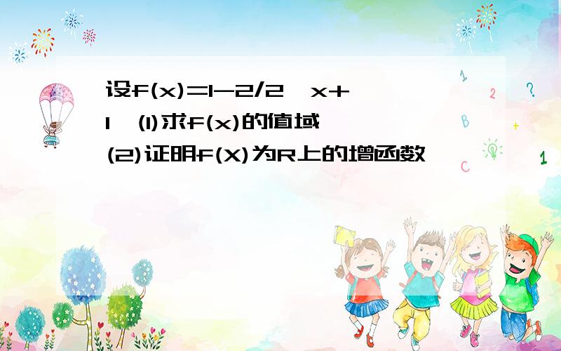 设f(x)=1-2/2^x+1,(1)求f(x)的值域,(2)证明f(X)为R上的增函数