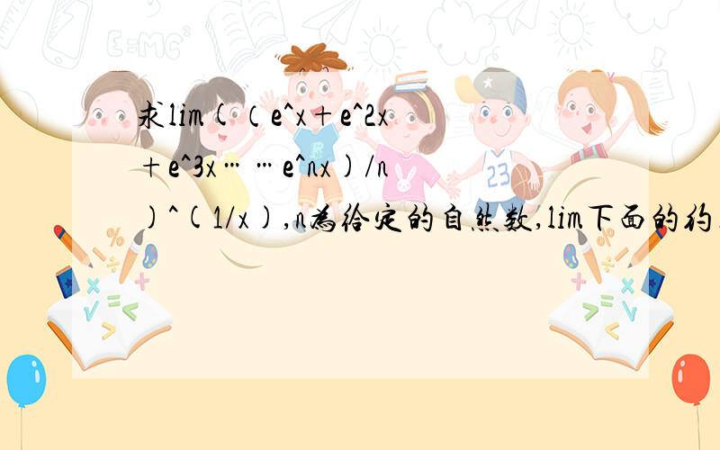 求lim(（e^x+e^2x+e^3x……e^nx)/n)^(1/x),n为给定的自然数,lim下面的约束条件为x～0