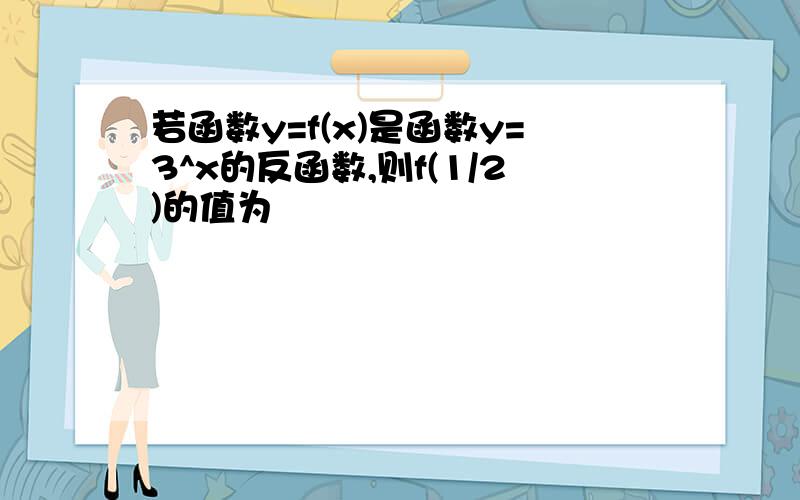 若函数y=f(x)是函数y=3^x的反函数,则f(1/2)的值为