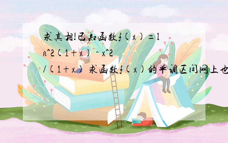 求真相!已知函数f(x)=ln^2(1+x) - x^2/(1+x) 求函数f(x)的单调区间网上也有类似的答案 但没看懂过程 没细看 ,麻烦清楚点回答谢谢我求完导是2ln(1+x)/(1+x) - x^2+2x/[(1+x)^2]