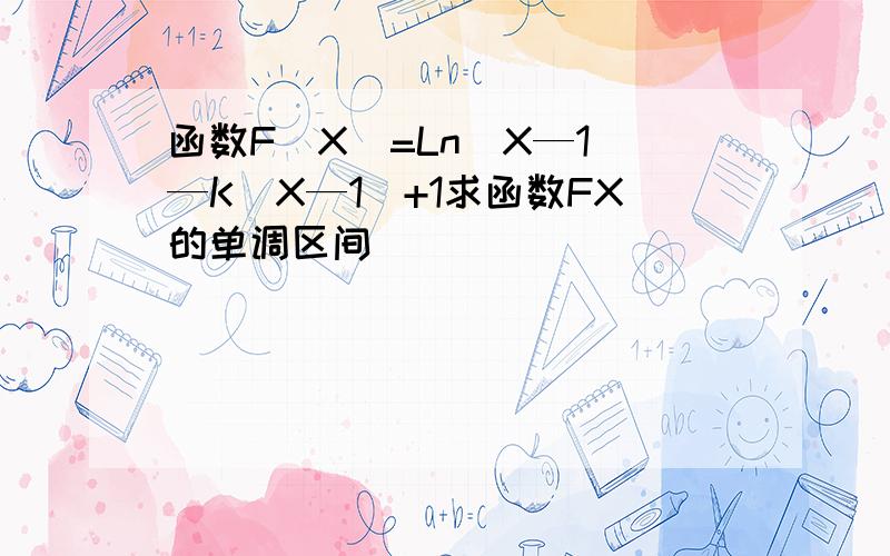 函数F(X)=Ln(X—1)—K(X—1)+1求函数FX的单调区间