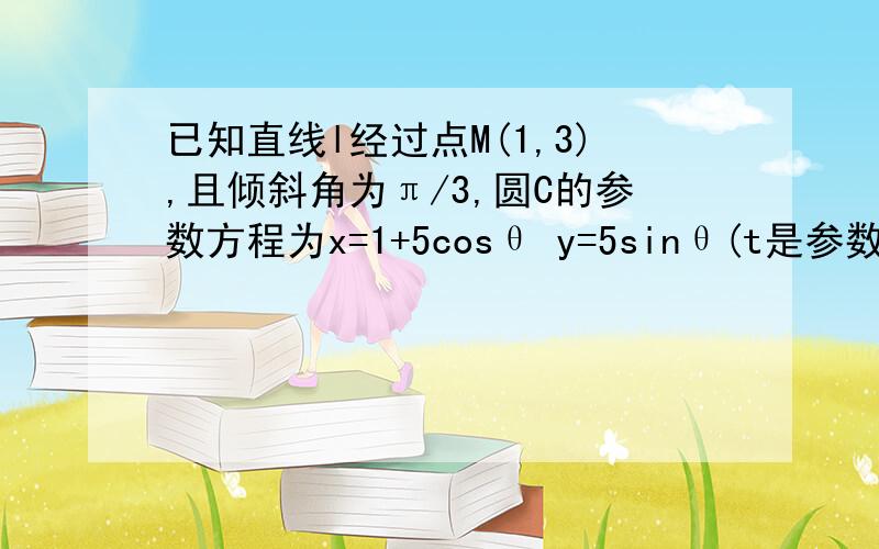 已知直线l经过点M(1,3),且倾斜角为π/3,圆C的参数方程为x=1+5cosθ y=5sinθ(t是参数).直线l与圆C交于P1、P2两点,求P1、P2两点间的距离