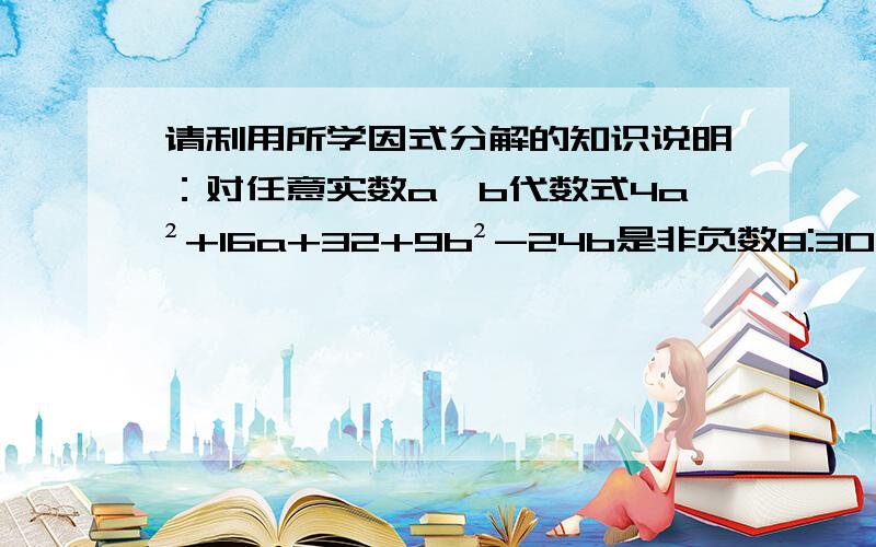 请利用所学因式分解的知识说明：对任意实数a、b代数式4a²+16a+32+9b²-24b是非负数8:30前回复me,thanks