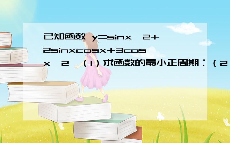 已知函数 y=sinx^2+2sinxcosx+3cosx^2,（1）求函数的最小正周期；（2）函数在什么区间上是增函数?（3）函数的图象可以由函数 的图象经过怎样的变换得出?