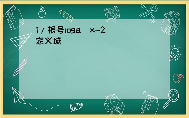 1/根号loga(x-2) 定义域