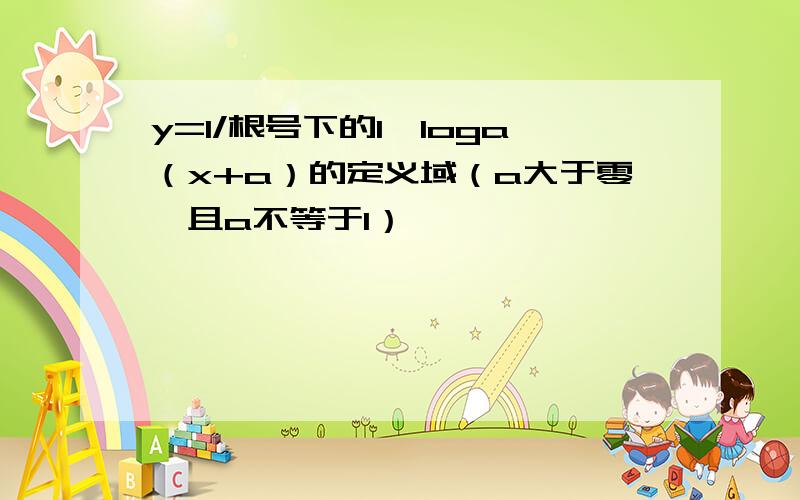 y=1/根号下的1—loga（x+a）的定义域（a大于零,且a不等于1）