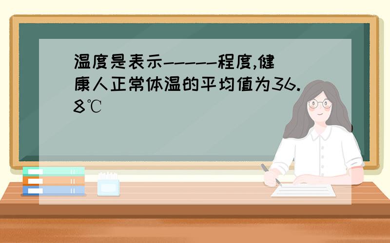 温度是表示-----程度,健康人正常体温的平均值为36.8℃