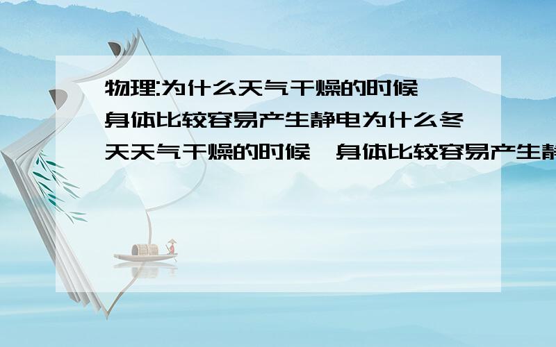 物理:为什么天气干燥的时候,身体比较容易产生静电为什么冬天天气干燥的时候,身体比较容易产生静电 ,而夏天却没有这种现象出现,为什么?