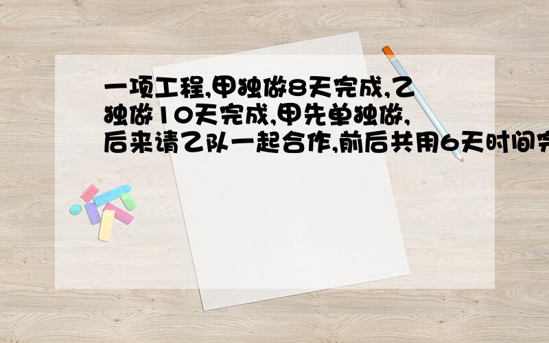 一项工程,甲独做8天完成,乙独做10天完成,甲先单独做,后来请乙队一起合作,前后共用6天时间完成乙队 做了多少天？