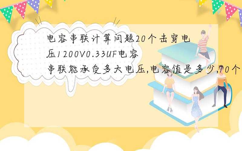 电容串联计算问题20个击穿电压1200V0.33UF电容串联能承受多大电压,电容值是多少,10个串联呢