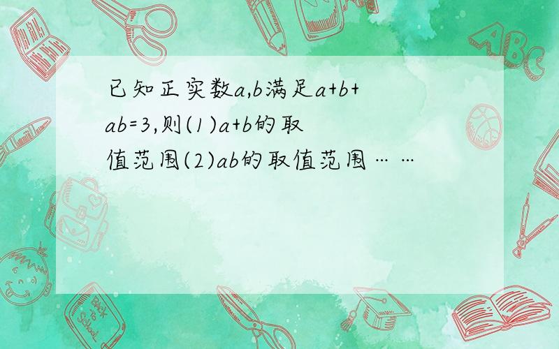 已知正实数a,b满足a+b+ab=3,则(1)a+b的取值范围(2)ab的取值范围……