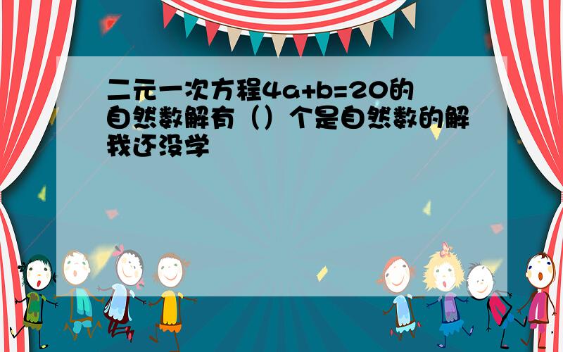 二元一次方程4a+b=20的自然数解有（）个是自然数的解我还没学