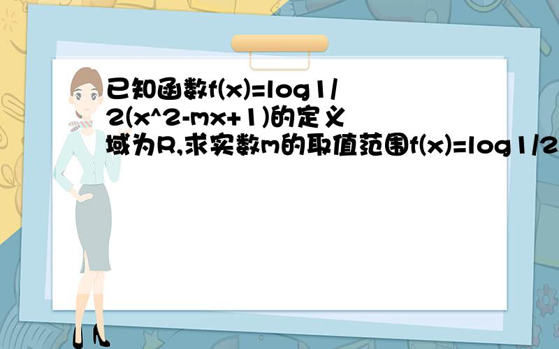 已知函数f(x)=log1/2(x^2-mx+1)的定义域为R,求实数m的取值范围f(x)=log1/2(mx^2-mx+1) 打错了 应该是这个