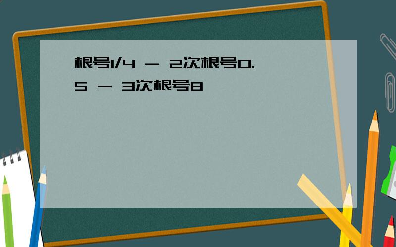 根号1/4 - 2次根号0.5 - 3次根号8