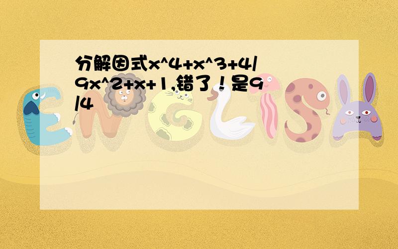 分解因式x^4+x^3+4/9x^2+x+1,错了！是9/4