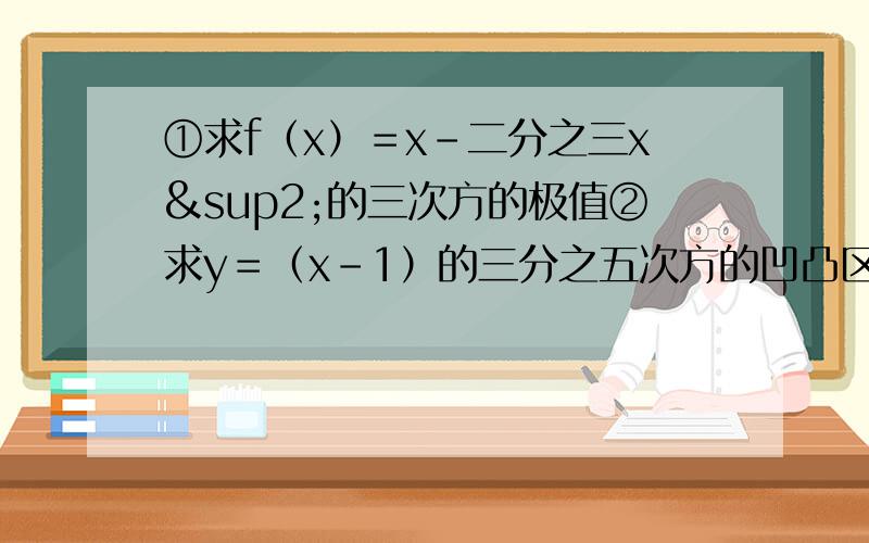 ①求f（x）＝x－二分之三x²的三次方的极值②求y＝（x－1）的三分之五次方的凹凸区间和拐点③求y＝x－1分之x的平方的渐近线④证明不等式1＋x分之x小于ln（1＋x）（x大于0）⑤证明arc tanx