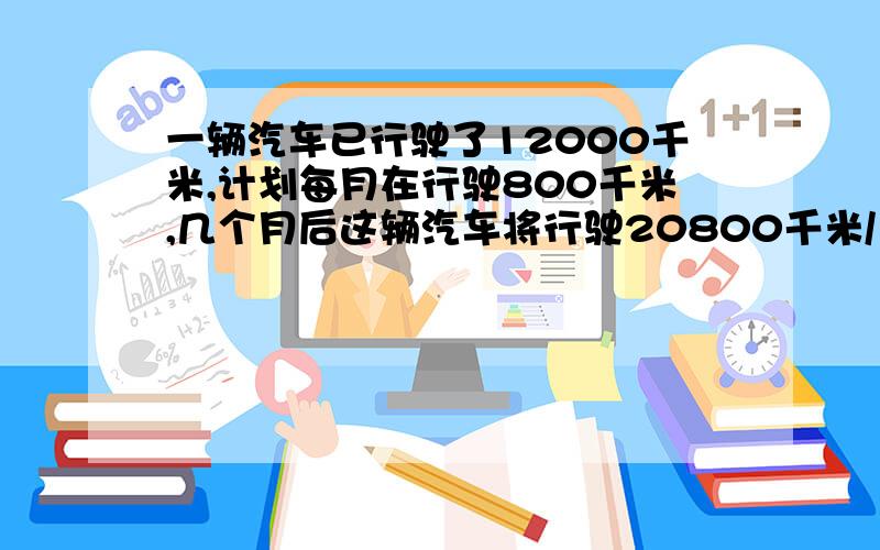 一辆汽车已行驶了12000千米,计划每月在行驶800千米,几个月后这辆汽车将行驶20800千米/