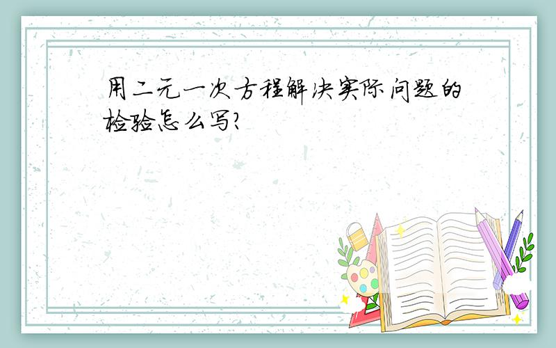 用二元一次方程解决实际问题的检验怎么写?