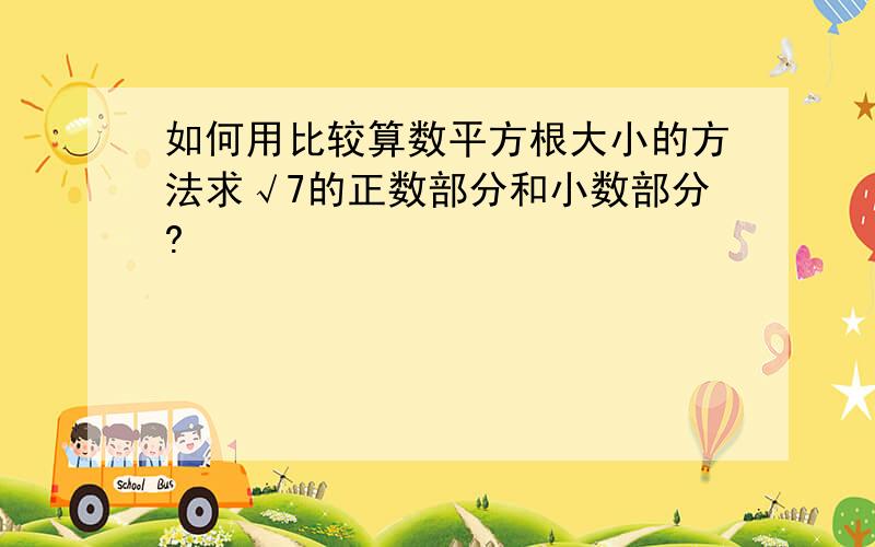 如何用比较算数平方根大小的方法求√7的正数部分和小数部分?