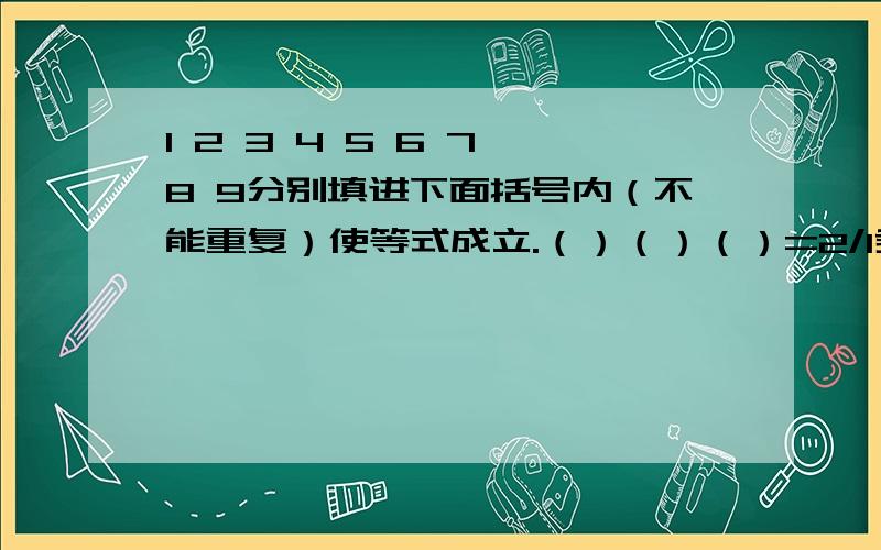 1 2 3 4 5 6 7 8 9分别填进下面括号内（不能重复）使等式成立.（）（）（）=2/1乘（）（）（）=3/1乘（）（）（）