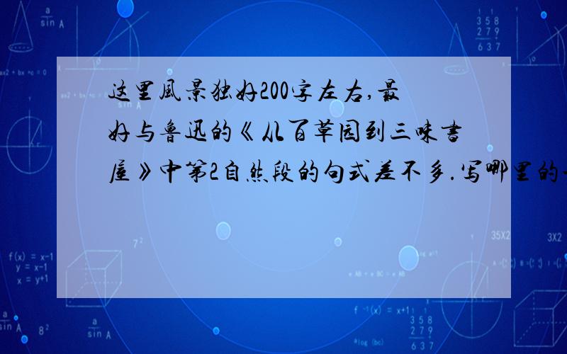 这里风景独好200字左右,最好与鲁迅的《从百草园到三味书屋》中第2自然段的句式差不多.写哪里的一角.40400字