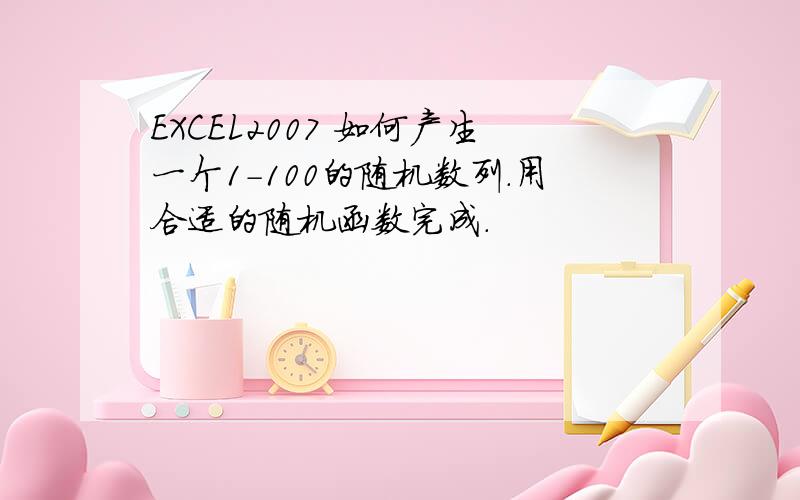 EXCEL2007 如何产生一个1-100的随机数列.用合适的随机函数完成.