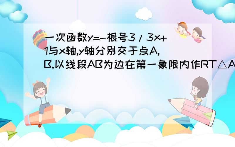 一次函数y=-根号3/3x+1与x轴,y轴分别交于点A,B.以线段AB为边在第一象限内作RT△ABC,使∠CBA=30°1.求△ABC的面积2.在数轴上,是否存在一点仅使△DAB为等腰△?若有,有几个?请直接写出坐标.