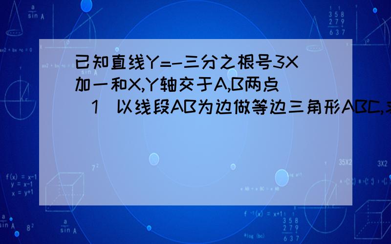 已知直线Y=-三分之根号3X加一和X,Y轴交于A,B两点（1）以线段AB为边做等边三角形ABC,求点C?（2）若坐标平面内有一点P（M,0.5）且S三角形ABP=S三角形ABC,求M