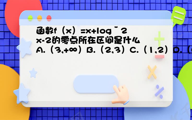 函数f（x）=x+logˇ2x-2的零点所在区间是什么 A.（3,+∞）B.（2,3）C.（1,2）D.（0,1）