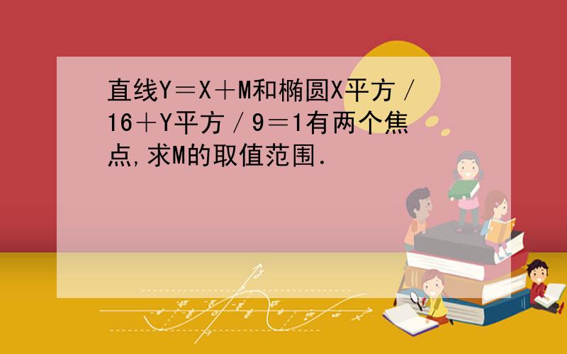 直线Y＝X＋M和椭圆X平方／16＋Y平方／9＝1有两个焦点,求M的取值范围．