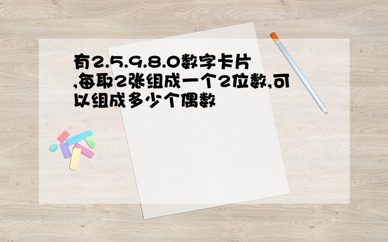 有2.5.9.8.0数字卡片,每取2张组成一个2位数,可以组成多少个偶数