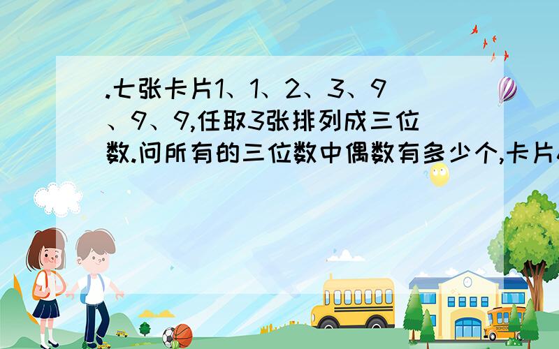 .七张卡片1、1、2、3、9、9、9,任取3张排列成三位数.问所有的三位数中偶数有多少个,卡片6旋转后能看成9