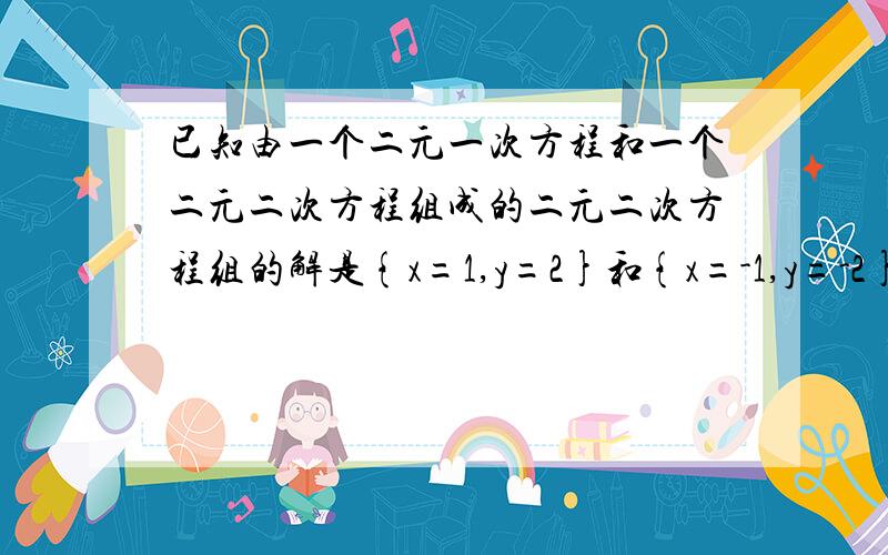 已知由一个二元一次方程和一个二元二次方程组成的二元二次方程组的解是{x=1,y=2}和{x=-1,y=-2},你能写出一个这样的方程组吗?（需要思路,谢）