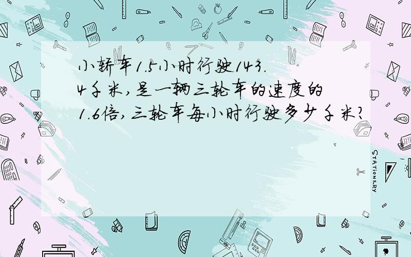 小轿车1.5小时行驶143.4千米,是一辆三轮车的速度的1.6倍,三轮车每小时行驶多少千米?