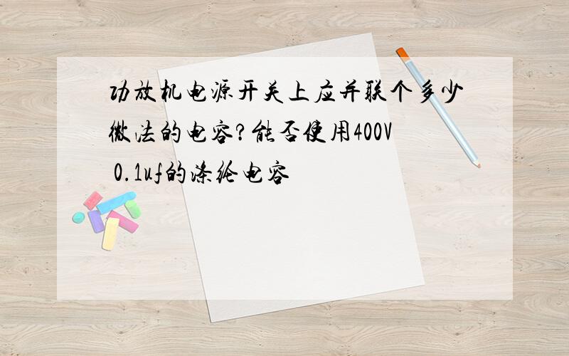 功放机电源开关上应并联个多少微法的电容?能否使用400V 0.1uf的涤纶电容