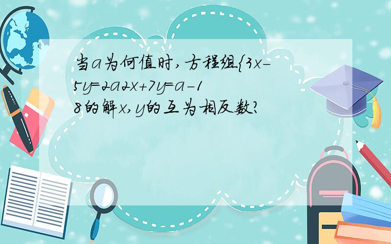 当a为何值时,方程组{3x-5y=2a2x+7y=a-18的解x,y的互为相反数?