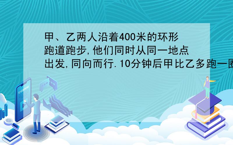 甲、乙两人沿着400米的环形跑道跑步,他们同时从同一地点出发,同向而行.10分钟后甲比乙多跑一圈,已知甲平均每分钟跑280米,求乙的速度.